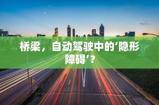 桥梁，自动驾驶中的‘隐形障碍’？