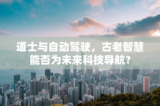 道士与自动驾驶，古老智慧能否为未来科技导航？
