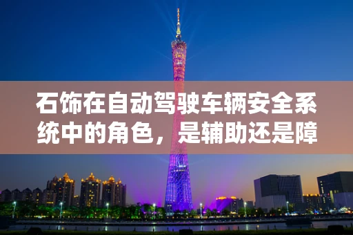 石饰在自动驾驶车辆安全系统中的角色，是辅助还是障碍？