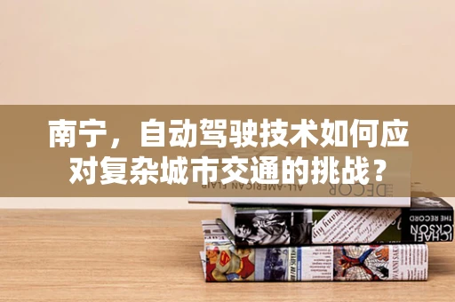 南宁，自动驾驶技术如何应对复杂城市交通的挑战？