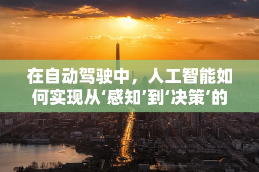 在自动驾驶中，人工智能如何实现从‘感知’到‘决策’的飞跃？