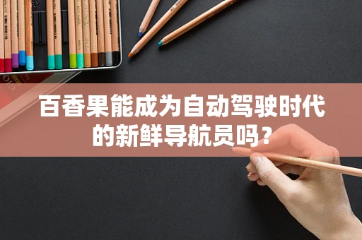 百香果能成为自动驾驶时代的新鲜导航员吗？