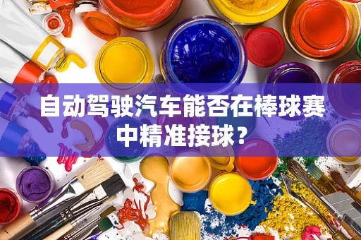 自动驾驶汽车能否在棒球赛中精准接球？