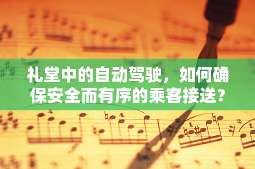 礼堂中的自动驾驶，如何确保安全而有序的乘客接送？