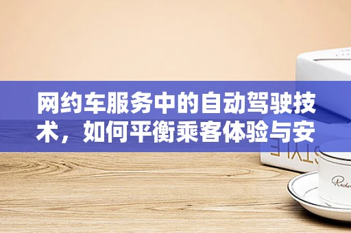 网约车服务中的自动驾驶技术，如何平衡乘客体验与安全？