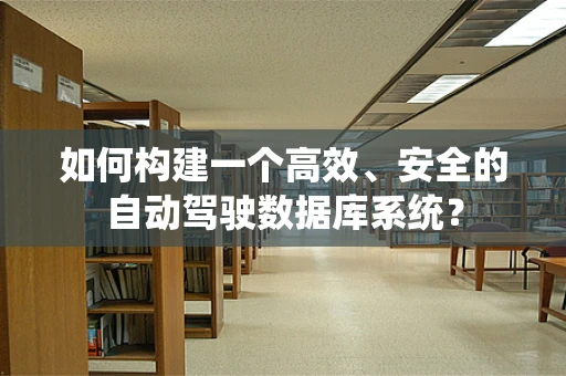 如何构建一个高效、安全的自动驾驶数据库系统？