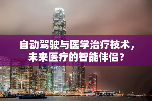 自动驾驶与医学治疗技术，未来医疗的智能伴侣？