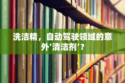 洗洁精，自动驾驶领域的意外‘清洁剂’？