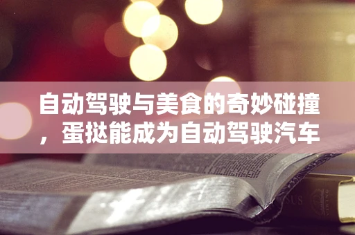 自动驾驶与美食的奇妙碰撞，蛋挞能成为自动驾驶汽车的甜蜜导航吗？