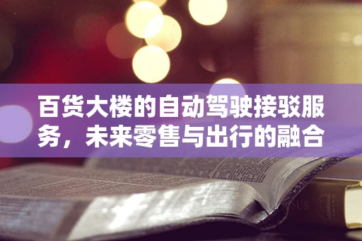 百货大楼的自动驾驶接驳服务，未来零售与出行的融合之路？