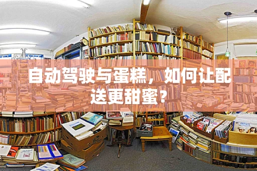 自动驾驶与蛋糕，如何让配送更甜蜜？