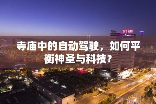 寺庙中的自动驾驶，如何平衡神圣与科技？