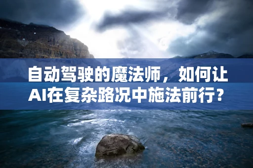 自动驾驶的魔法师，如何让AI在复杂路况中施法前行？