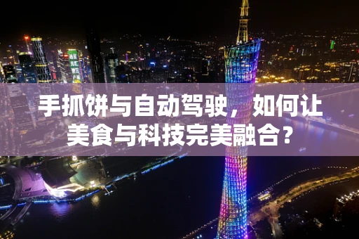 手抓饼与自动驾驶，如何让美食与科技完美融合？