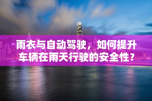 雨衣与自动驾驶，如何提升车辆在雨天行驶的安全性？