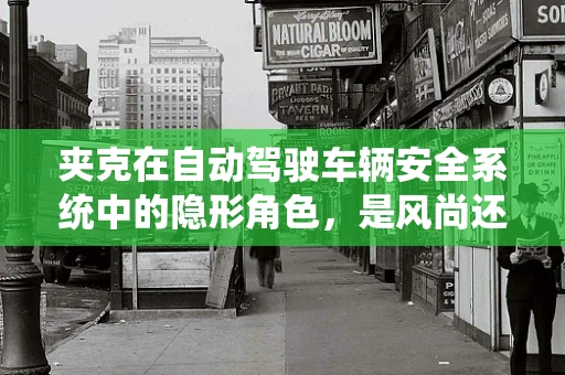 夹克在自动驾驶车辆安全系统中的隐形角色，是风尚还是功能？