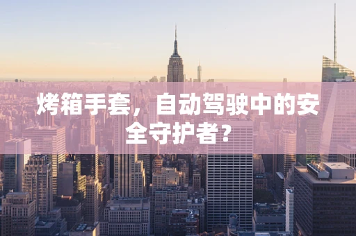 烤箱手套，自动驾驶中的安全守护者？