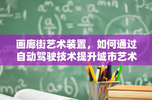 画廊街艺术装置，如何通过自动驾驶技术提升城市艺术体验？