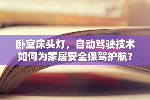 卧室床头灯，自动驾驶技术如何为家居安全保驾护航？