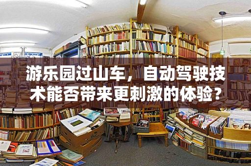 游乐园过山车，自动驾驶技术能否带来更刺激的体验？