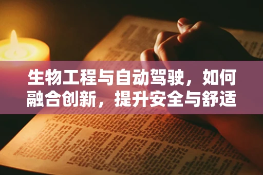 生物工程与自动驾驶，如何融合创新，提升安全与舒适？