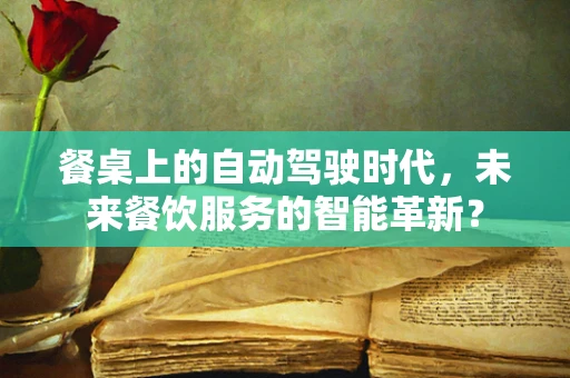 餐桌上的自动驾驶时代，未来餐饮服务的智能革新？