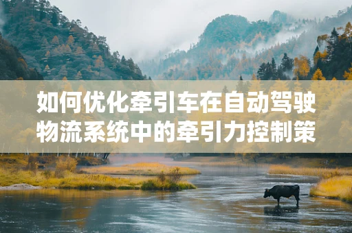如何优化牵引车在自动驾驶物流系统中的牵引力控制策略？
