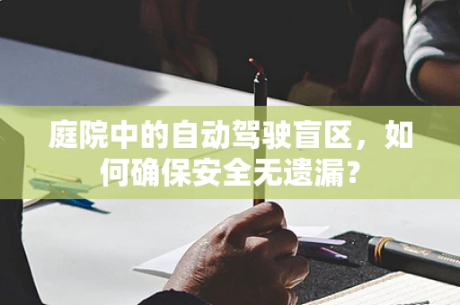 庭院中的自动驾驶盲区，如何确保安全无遗漏？