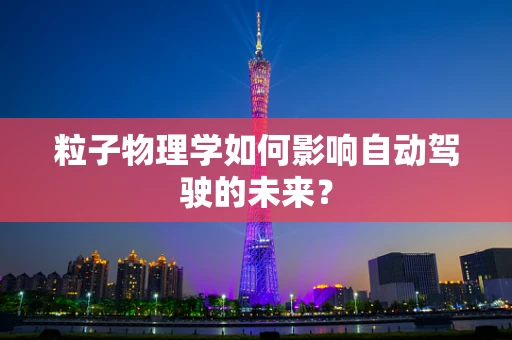 粒子物理学如何影响自动驾驶的未来？