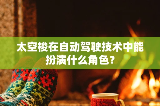 太空梭在自动驾驶技术中能扮演什么角色？