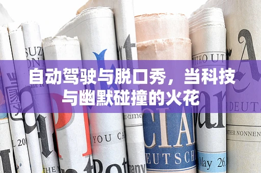 自动驾驶与脱口秀，当科技与幽默碰撞的火花