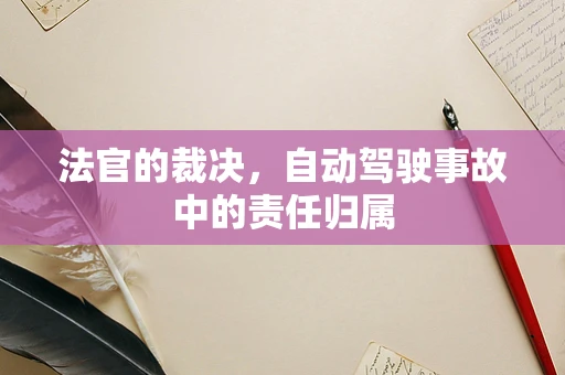 法官的裁决，自动驾驶事故中的责任归属