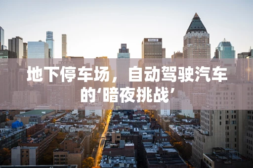 地下停车场，自动驾驶汽车的‘暗夜挑战’