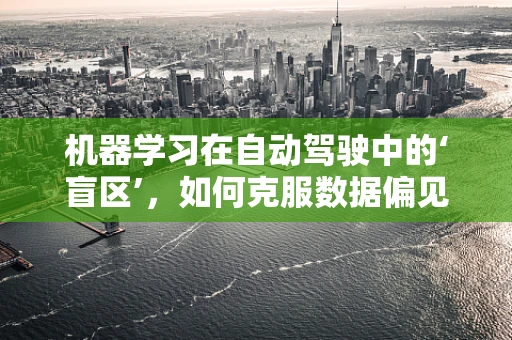 机器学习在自动驾驶中的‘盲区’，如何克服数据偏见？