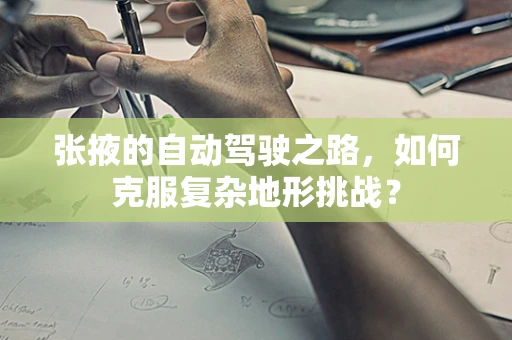 张掖的自动驾驶之路，如何克服复杂地形挑战？