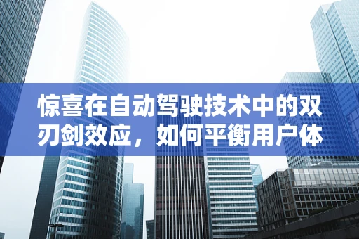 惊喜在自动驾驶技术中的双刃剑效应，如何平衡用户体验与安全？