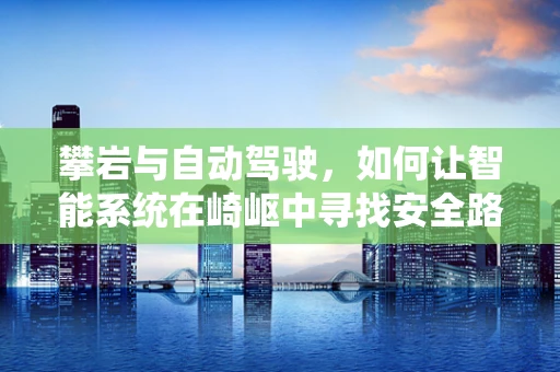 攀岩与自动驾驶，如何让智能系统在崎岖中寻找安全路径？