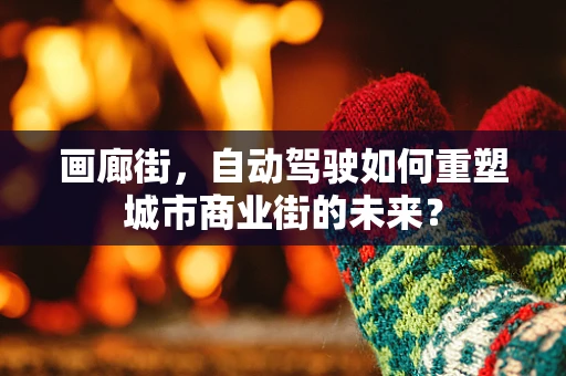 画廊街，自动驾驶如何重塑城市商业街的未来？