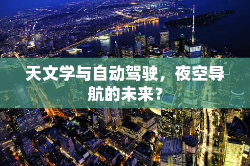 天文学与自动驾驶，夜空导航的未来？