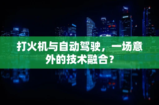 打火机与自动驾驶，一场意外的技术融合？