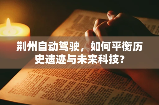 荆州自动驾驶，如何平衡历史遗迹与未来科技？
