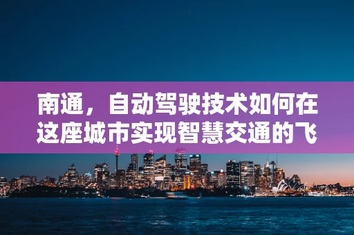 南通，自动驾驶技术如何在这座城市实现智慧交通的飞跃？