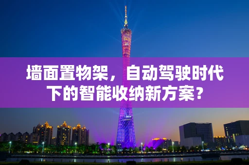 墙面置物架，自动驾驶时代下的智能收纳新方案？