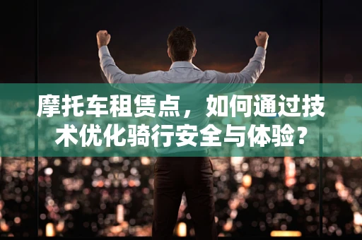 摩托车租赁点，如何通过技术优化骑行安全与体验？