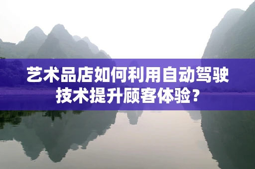 艺术品店如何利用自动驾驶技术提升顾客体验？