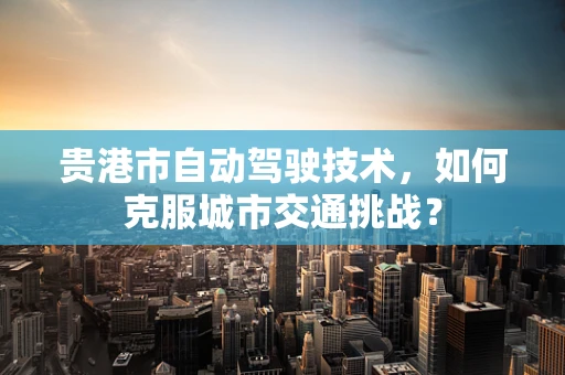 贵港市自动驾驶技术，如何克服城市交通挑战？