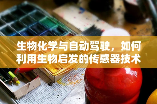 生物化学与自动驾驶，如何利用生物启发的传感器技术提升车辆智能？