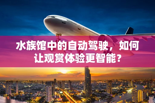 水族馆中的自动驾驶，如何让观赏体验更智能？