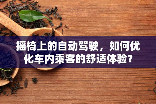 摇椅上的自动驾驶，如何优化车内乘客的舒适体验？