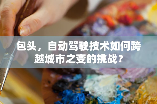 包头，自动驾驶技术如何跨越城市之变的挑战？